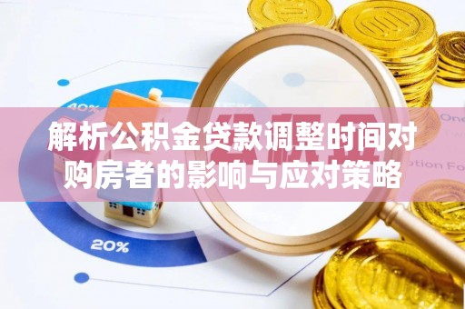 汝南解析公积金贷款调整时间对购房者的影响与应对策略