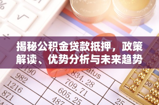 汝南揭秘公积金贷款抵押，政策解读、优势分析与未来趋势