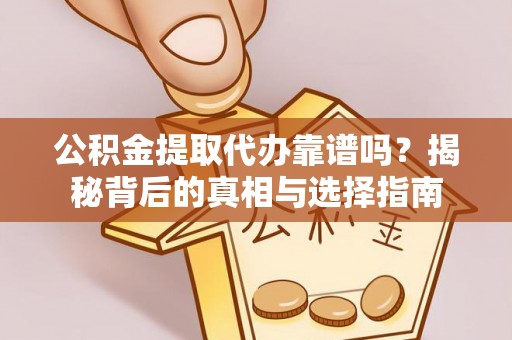 汝南公积金提取代办靠谱吗？揭秘背后的真相与选择指南