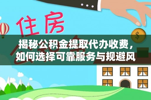 汝南揭秘公积金提取代办收费，如何选择可靠服务与规避风险