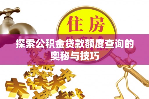 汝南探索公积金贷款额度查询的奥秘与技巧