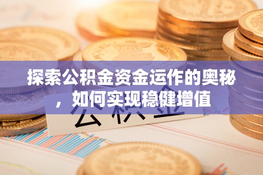 汝南探索公积金资金运作的奥秘，如何实现稳健增值