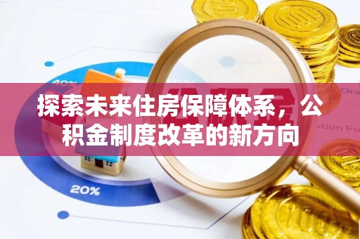 汝南探索未来住房保障体系，公积金制度改革的新方向