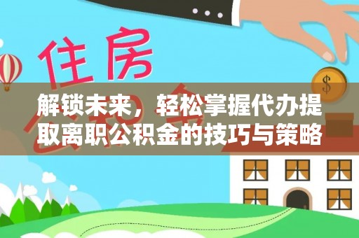 汝南解锁未来，轻松掌握代办提取离职公积金的技巧与策略