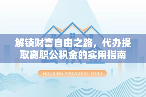 汝南解锁财富自由之路，代办提取离职公积金的实用指南