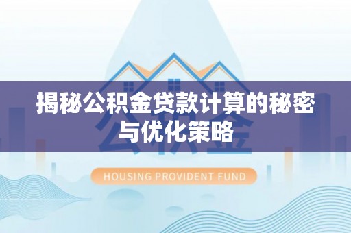 汝南揭秘公积金贷款计算的秘密与优化策略