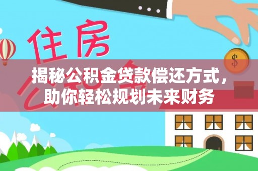 汝南揭秘公积金贷款偿还方式，助你轻松规划未来财务