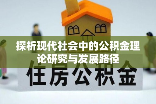 汝南探析现代社会中的公积金理论研究与发展路径