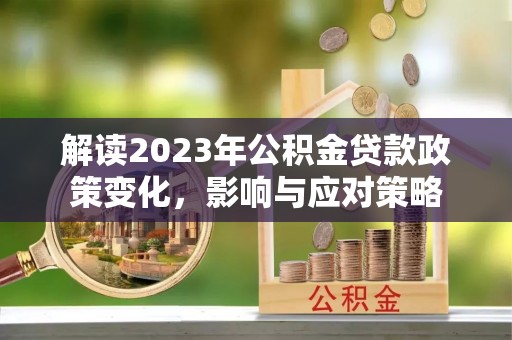 汝南解读2023年公积金贷款政策变化，影响与应对策略