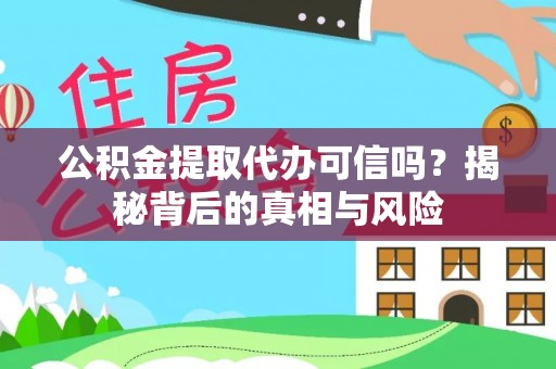 汝南公积金提取代办可信吗？揭秘背后的真相与风险
