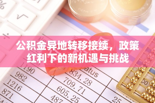 汝南公积金异地转移接续，政策红利下的新机遇与挑战