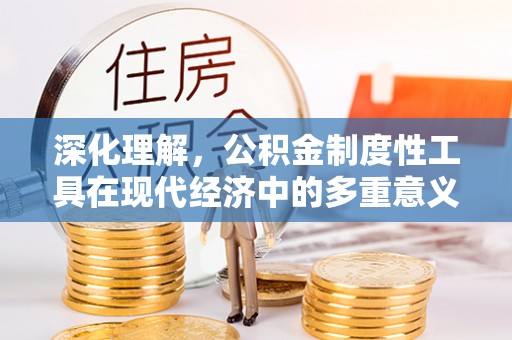 汝南深化理解，公积金制度性工具在现代经济中的多重意义