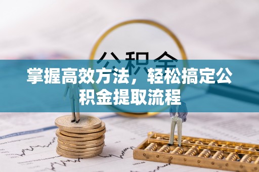 汝南掌握高效方法，轻松搞定公积金提取流程