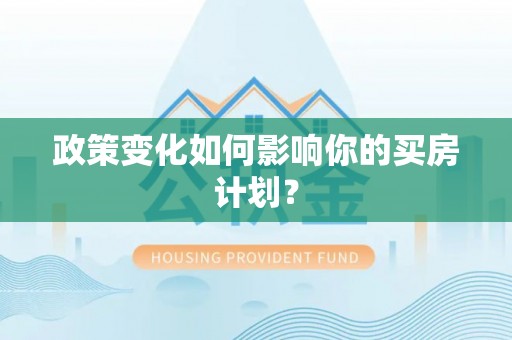 汝南政策变化如何影响你的买房计划？