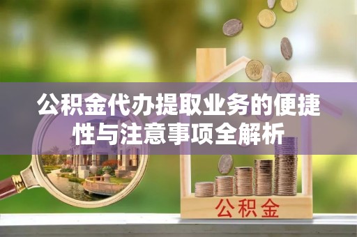 汝南公积金代办提取业务的便捷性与注意事项全解析