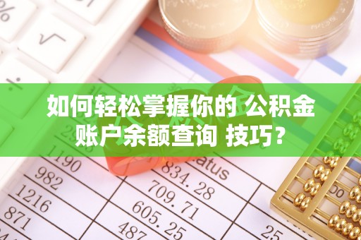 汝南如何轻松掌握你的 公积金账户余额查询 技巧？