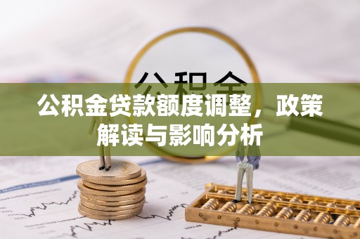 汝南公积金贷款额度调整，政策解读与影响分析