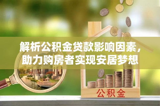 汝南解析公积金贷款影响因素，助力购房者实现安居梦想
