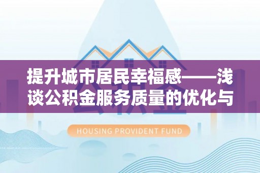 汝南提升城市居民幸福感——浅谈公积金服务质量的优化与未来