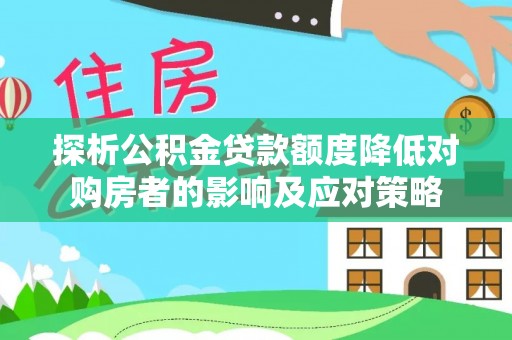 汝南探析公积金贷款额度降低对购房者的影响及应对策略