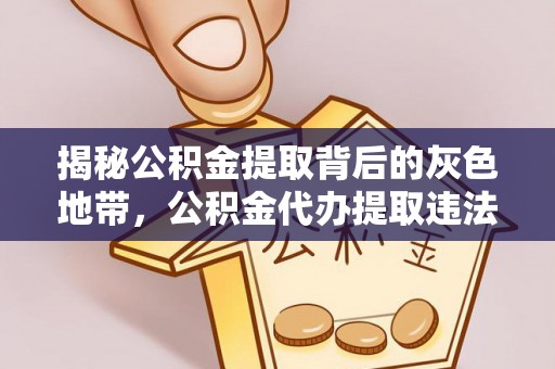 汝南揭秘公积金提取背后的灰色地带，公积金代办提取违法不？
