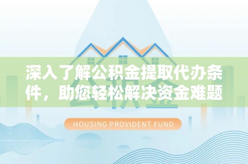 汝南深入了解公积金提取代办条件，助您轻松解决资金难题