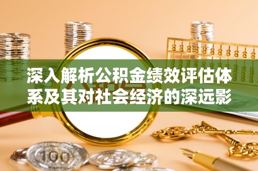 汝南深入解析公积金绩效评估体系及其对社会经济的深远影响