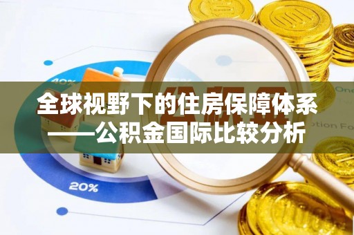 汝南全球视野下的住房保障体系——公积金国际比较分析