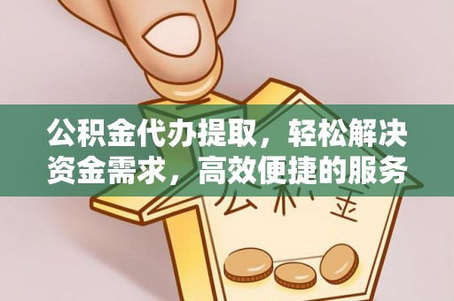 汝南公积金代办提取，轻松解决资金需求，高效便捷的服务选择