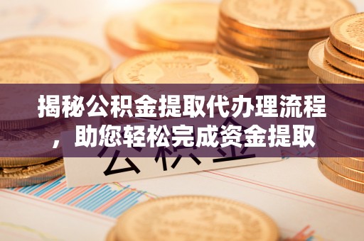 汝南揭秘公积金提取代办理流程，助您轻松完成资金提取