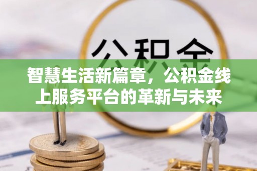 汝南智慧生活新篇章，公积金线上服务平台的革新与未来