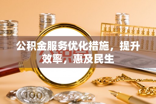 汝南公积金服务优化措施，提升效率，惠及民生