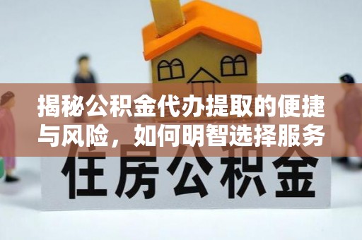 汝南揭秘公积金代办提取的便捷与风险，如何明智选择服务？