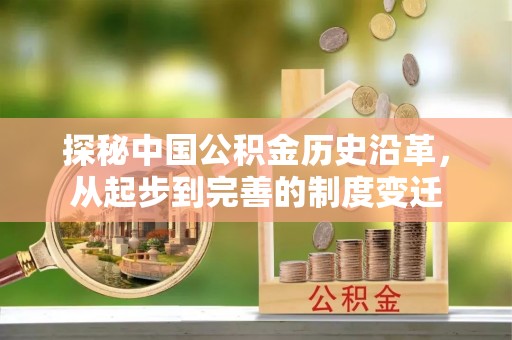 汝南探秘中国公积金历史沿革，从起步到完善的制度变迁