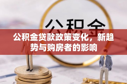 汝南公积金贷款政策变化，新趋势与购房者的影响