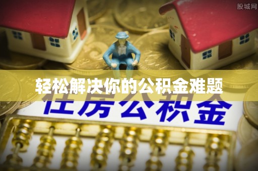 汝南轻松解决你的公积金难题