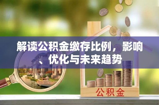 汝南解读公积金缴存比例，影响、优化与未来趋势