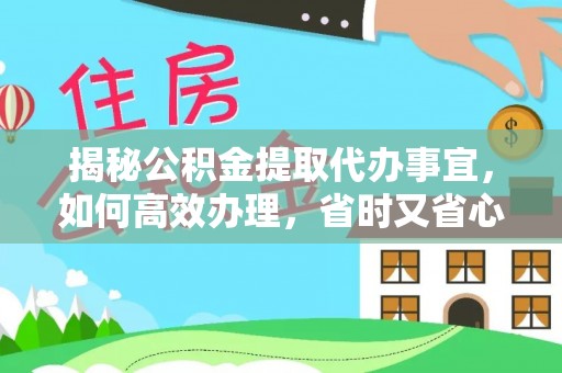 汝南揭秘公积金提取代办事宜，如何高效办理，省时又省心？