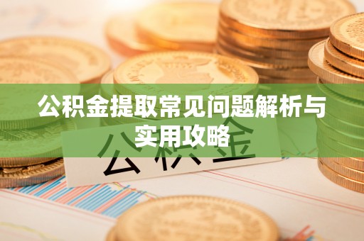 汝南公积金提取常见问题解析与实用攻略