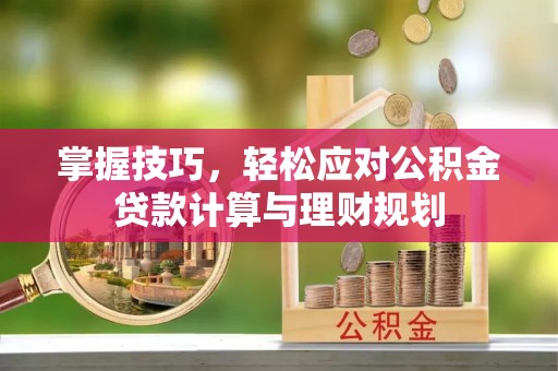 汝南掌握技巧，轻松应对公积金贷款计算与理财规划