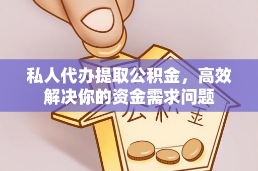 汝南私人代办提取公积金，高效解决你的资金需求问题