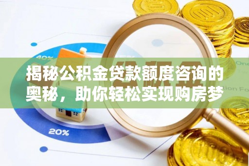 汝南揭秘公积金贷款额度咨询的奥秘，助你轻松实现购房梦想