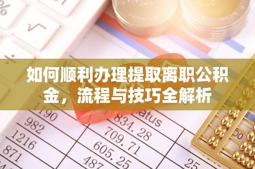 汝南如何顺利办理提取离职公积金，流程与技巧全解析