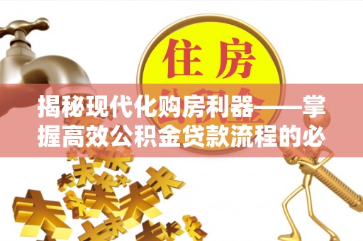 汝南揭秘现代化购房利器——掌握高效公积金贷款流程的必备指南
