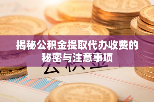汝南揭秘公积金提取代办收费的秘密与注意事项