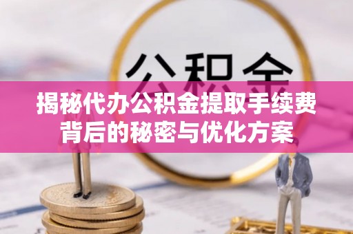 汝南揭秘代办公积金提取手续费背后的秘密与优化方案