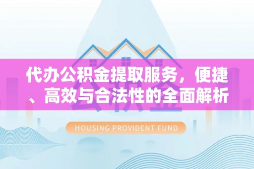 汝南代办公积金提取服务，便捷、高效与合法性的全面解析