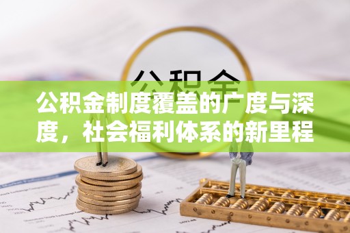 汝南公积金制度覆盖的广度与深度，社会福利体系的新里程碑