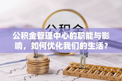 汝南公积金管理中心的职能与影响，如何优化我们的生活？