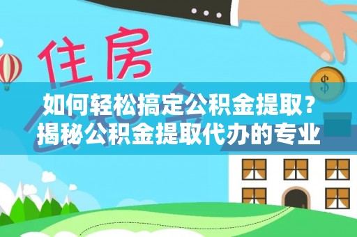 汝南如何轻松搞定公积金提取？揭秘公积金提取代办的专业服务